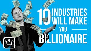 10 MOST Likely Industries That Can make YOU a BILLIONAIRE [upl. by Dan322]